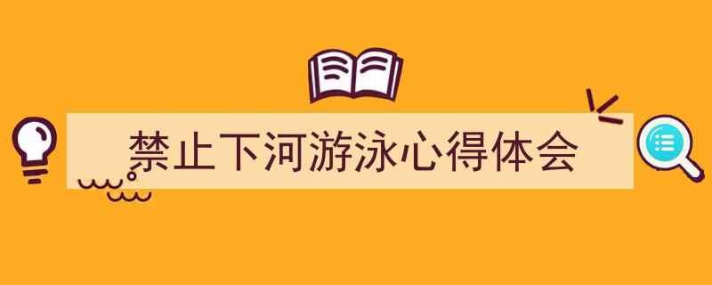 推荐《禁止下河游泳心得体会》相关写作范文范例（精选5篇）"/