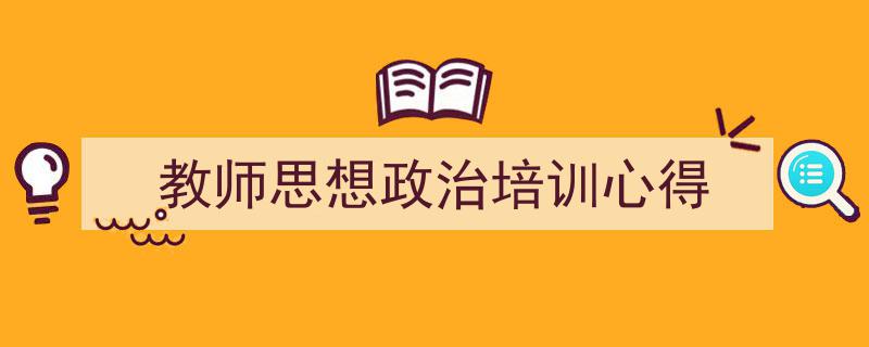 推荐《教师思想政治培训心得》相关写作范文范例（精选5篇）"/