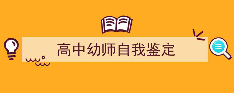 3招搞定《高中幼师自我鉴定》写作。（精选5篇）"/