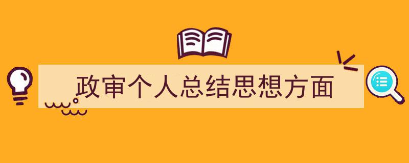 写作《政审个人总结思想方面》小技巧请记住这五点。（精选5篇）"/