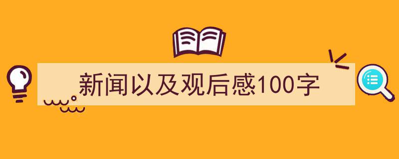 怎么写《新闻以及观后感100字》才能拿满分？（精选5篇）"/