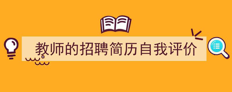 推荐《教师的招聘简历自我评价》相关写作范文范例（精选5篇）"/