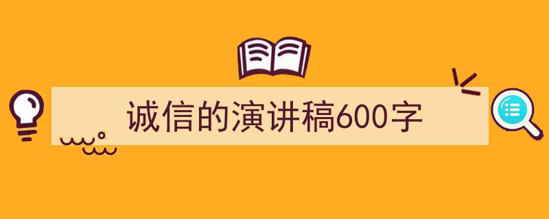 3招搞定《诚信的演讲稿600字》写作。（精选5篇）"/