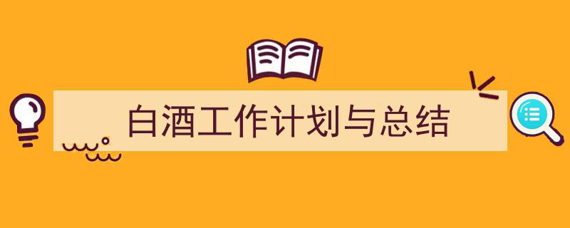 3招搞定《白酒工作计划与总结》写作。(精选5篇)"/