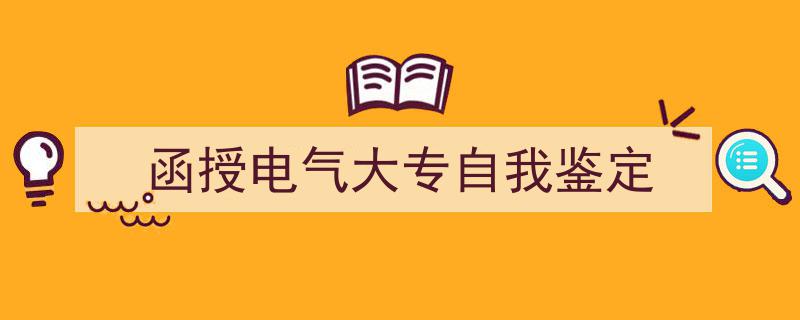 一篇文章轻松搞定《函授电气大专自我鉴定》的写作。（精选5篇）"/