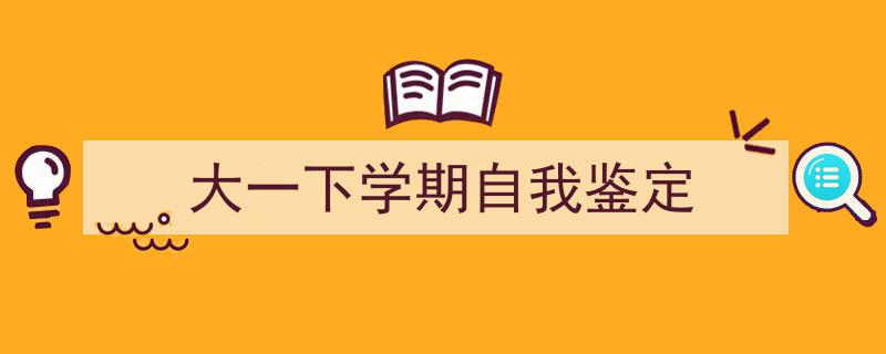 写作《大一下学期自我鉴定》小技巧请记住这五点。（精选5篇）"/