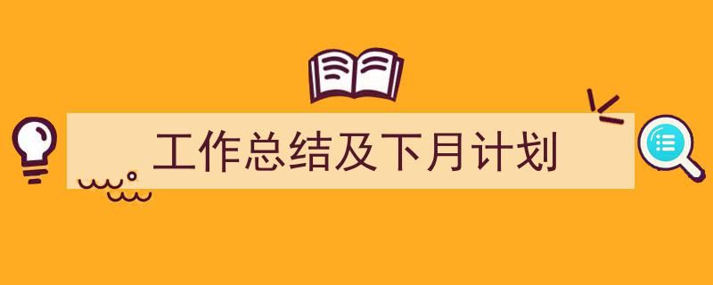 怎么写《工作总结及下月计划》才能拿满分？（精选5篇）"/