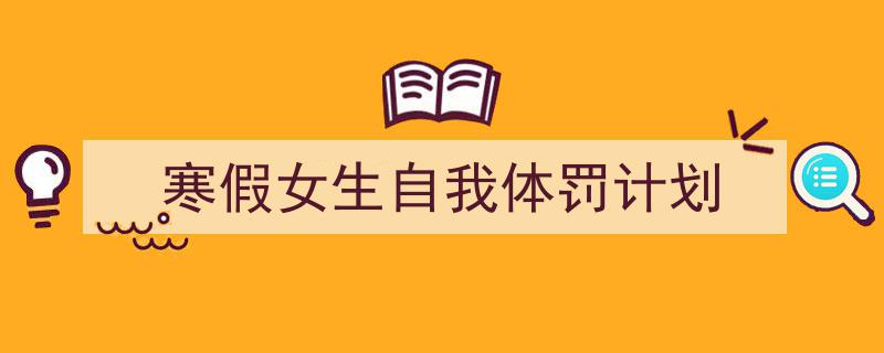 寒假女生自我体罚计划如何写我教你。（精选5篇）"/