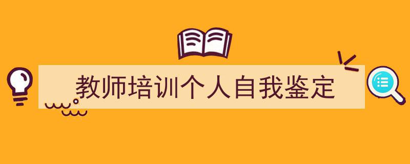 3招搞定《教师培训个人自我鉴定》写作。（精选5篇）"/