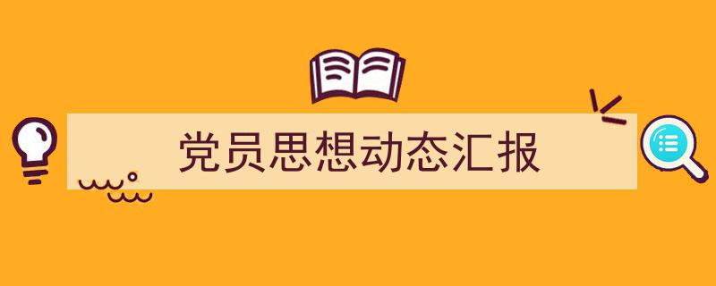 3招搞定《党员思想动态汇报》写作。（精选5篇）"/