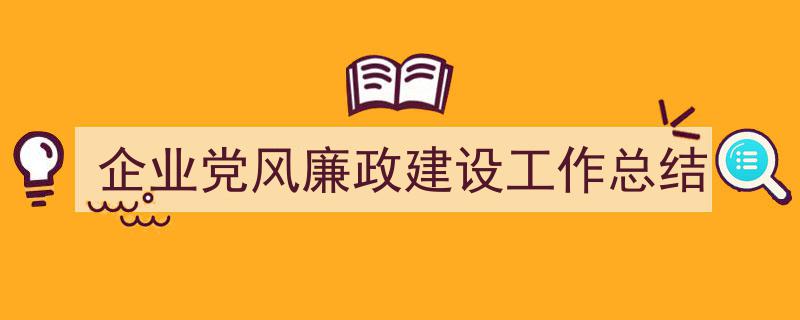 3招搞定《企业党风廉政建设工作总结》写作。（精选5篇）"/