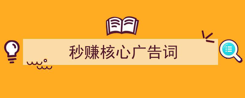 如何写《秒赚核心广告词》教你5招搞定！（精选5篇）"/