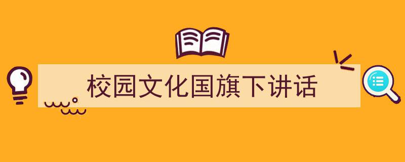格策美文教你学写《校园文化国旗下讲话》小技巧（精选5篇）"/