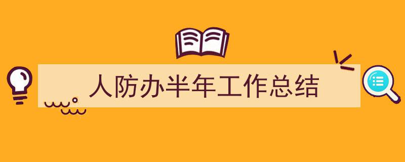 3招搞定《人防办半年工作总结》写作。（精选5篇）"/