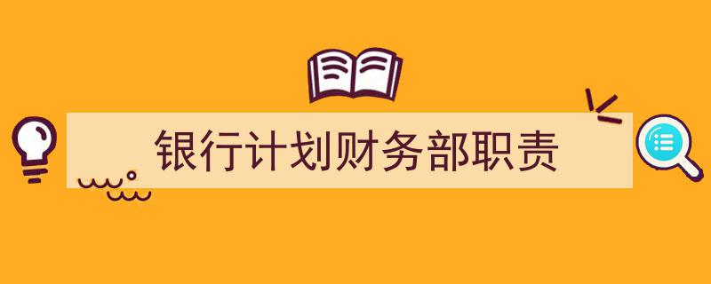怎么写《银行计划财务部职责》才能拿满分？（精选5篇）"/