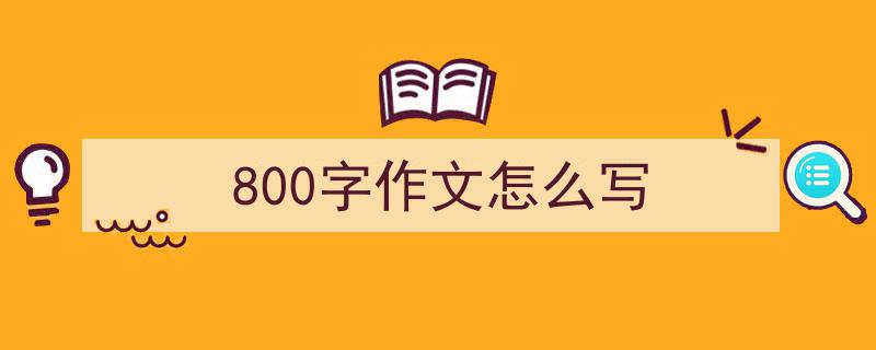 精心挑选《800字作文怎么写》相关文章文案。（精选5篇）"/