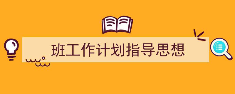 手把手教你写《班工作计划指导思想》,（精选5篇）"/