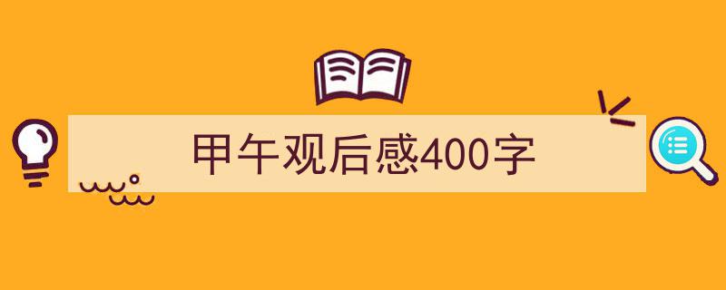 格策美文教你学写甲午观后感400字小技巧（精选甲午观后感400字5篇）"/