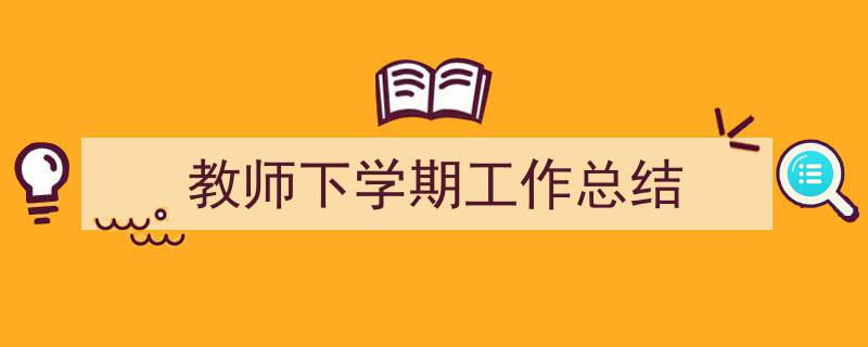 精心挑选《教师下学期工作总结》相关文章文案。（精选5篇）"/