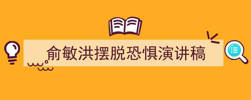 手把手教你写《俞敏洪摆脱恐惧演讲稿》,（精选5篇）"/