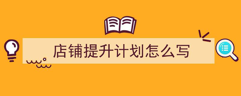 手把手教你写《店铺提升计划怎么写》,(精选5篇)"/