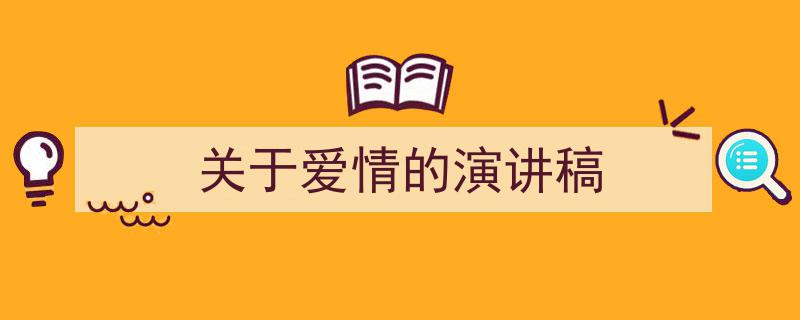 精心挑选《关于爱情的演讲稿》相关文章文案。（精选5篇）"/