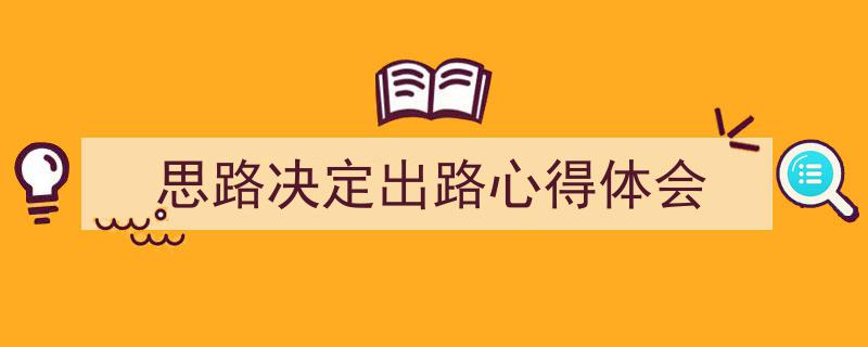 一篇文章轻松搞定《思路决定出路心得体会》的写作。（精选5篇）"/