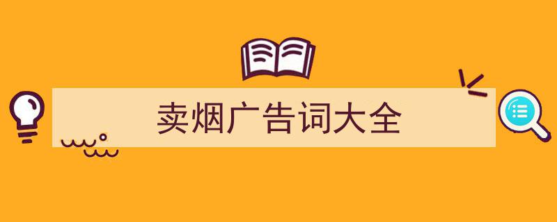 精心挑选《卖烟广告词大全》相关文章文案。（精选5篇）"/