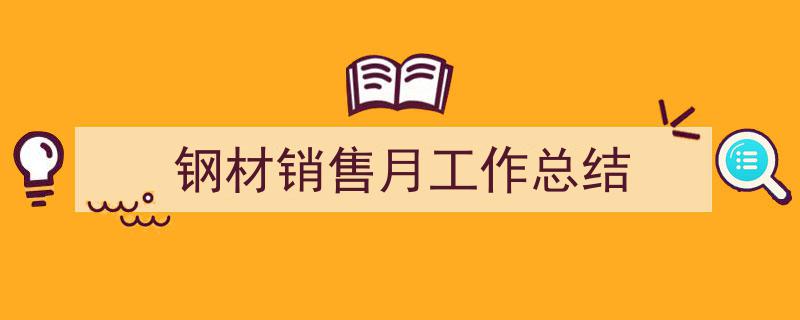 一篇文章轻松搞定《钢材销售月工作总结》的写作。（精选5篇）"/