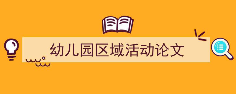 幼儿园区域活动论文如何写我教你。（精选5篇）"/
