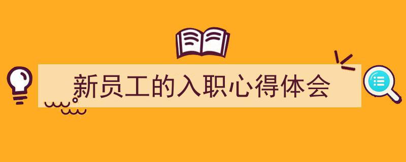 新员工的入职心得体会如何写我教你。（精选5篇）"/