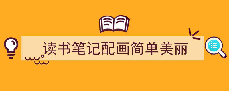 怎么写《读书笔记配画简单美丽》才能拿满分？（精选5篇）"/