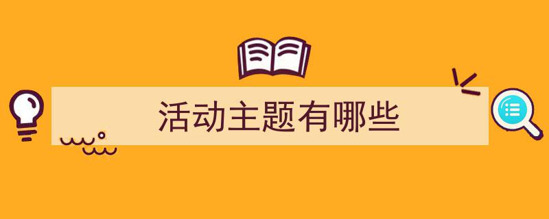 手把手教你写活动主题有哪些（精选活动主题有哪些5篇）"/