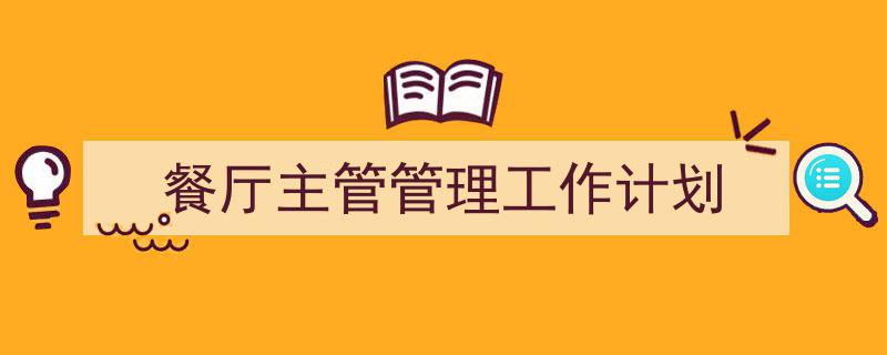 怎么写《餐厅主管管理工作计划》才能拿满分？（精选5篇）"/