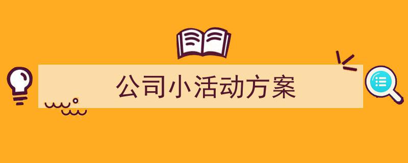 怎么写《公司小活动方案》才能拿满分？（精选5篇）"/