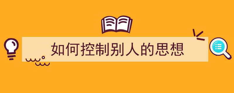 一篇文章轻松搞定《如何控制别人的思想》的写作。（精选5篇）"/