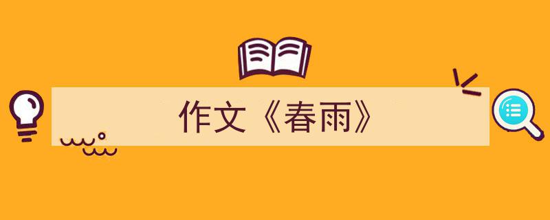 如何写《作文《春雨》》教你5招搞定！（精选5篇）"/
