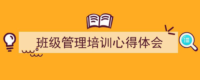 3招搞定《班级管理培训心得体会》写作。（精选5篇）"/