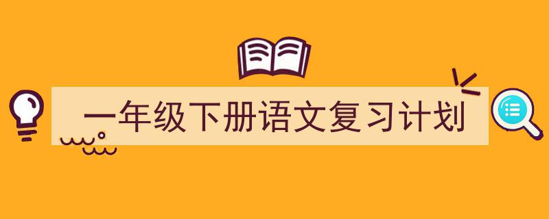 精心挑选《一年级下册语文复习计划》相关文章文案。（精选5篇）"/