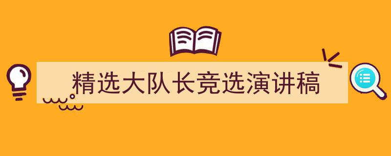 精选大队长竞选演讲稿如何写我教你。（精选5篇）"/