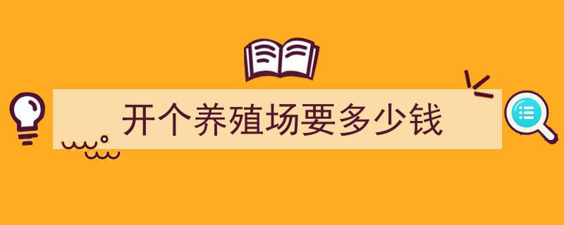 开个养殖场要多少钱"/