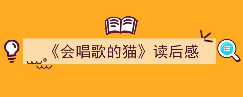 怎么写《《会唱歌的猫》读后感》才能拿满分？（精选5篇）"/
