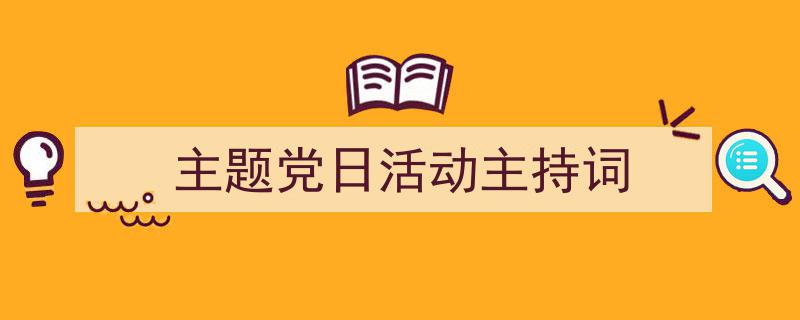 一篇文章轻松搞定主题党日活动主持词的写作。（精选主题党日活动主持词5篇）"/