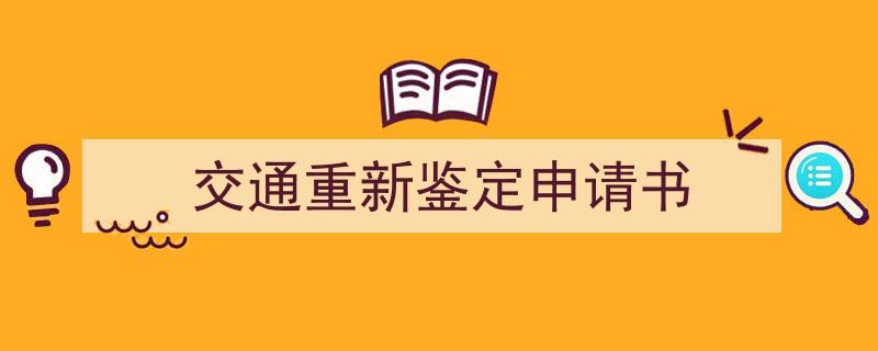 3招搞定《交通重新鉴定申请书》写作。（精选5篇）"/