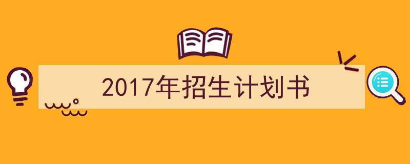 精心挑选《2017年招生计划书》相关文章文案。（精选5篇）"/