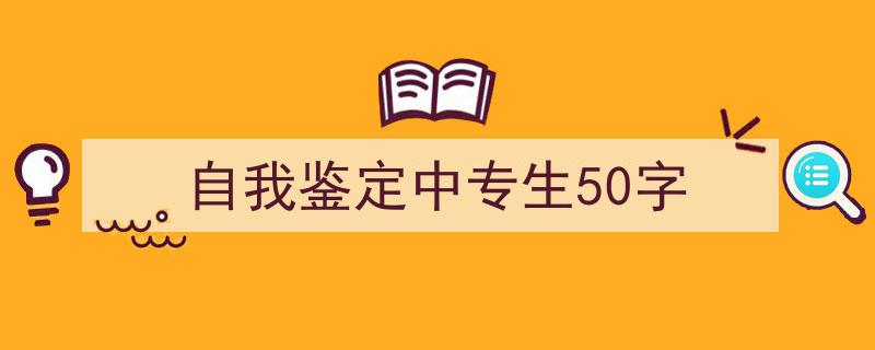 精心挑选《自我鉴定中专生50字》相关文章文案。（精选5篇）"/