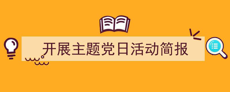 一篇文章轻松搞定《开展主题党日活动简报》的写作。（精选5篇）"/
