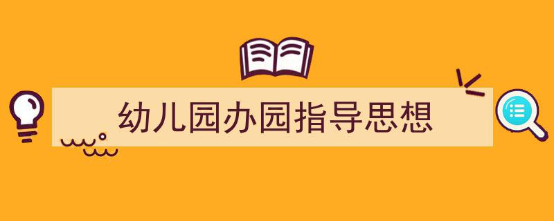 一篇文章轻松搞定《幼儿园办园指导思想》的写作。（精选5篇）"/