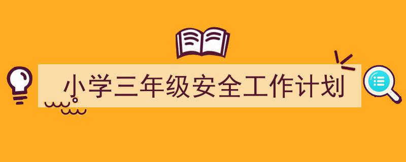 手把手教你写《小学三年级安全工作计划》,（精选5篇）"/