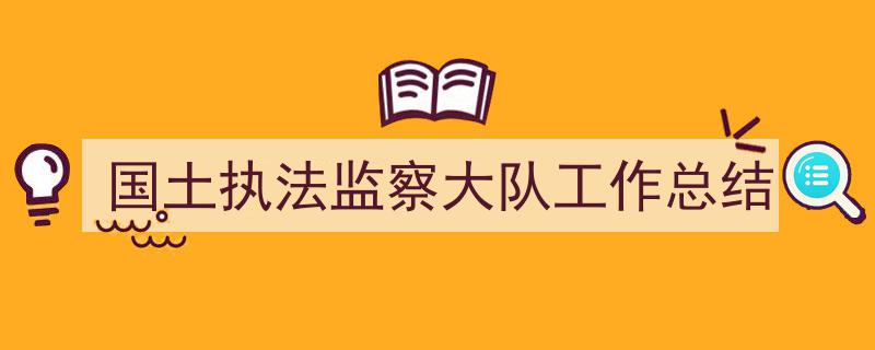 如何写国土执法监察大队工作总结教你5招搞定！（精选国土执法监察大队工作总结5篇）"/